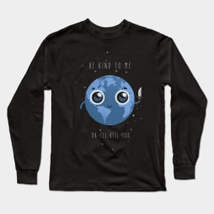 Be kind to me, or I'll kill you. Long Sleeve T-Shirt